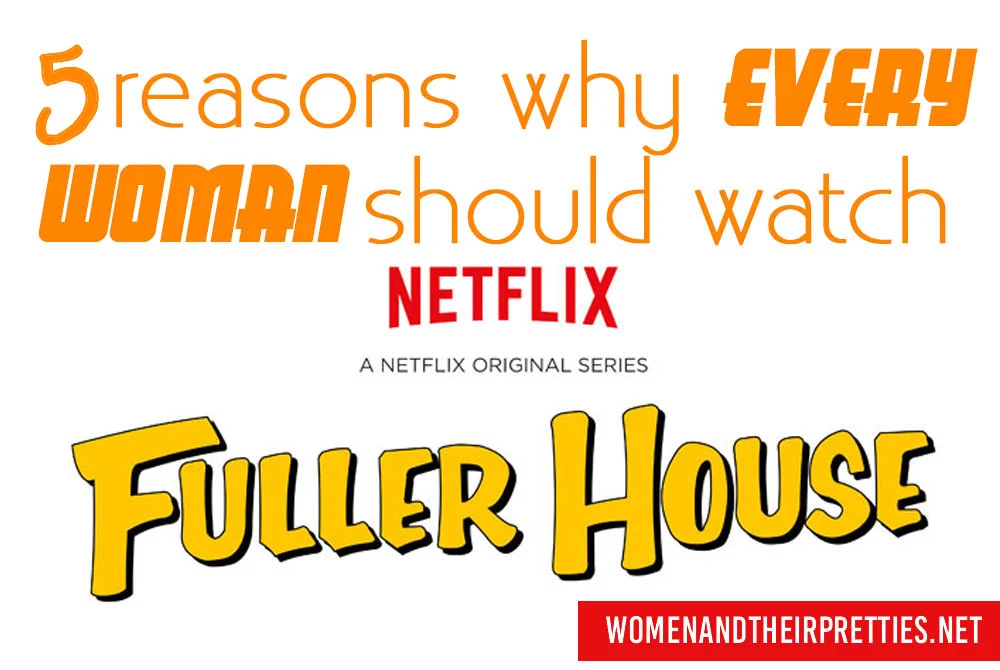 5 reasons why every woman should watch Fuller House - even if you weren't a fan of Full House. #Women #Netflix #FullerHouse_edited-1