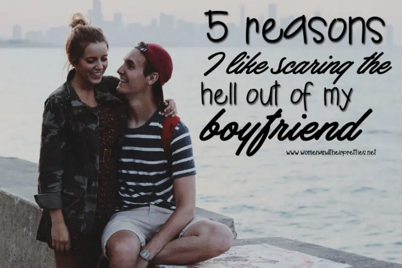 5 reasons I like scaring the hell out of my boyfriend and why he secertly loves it