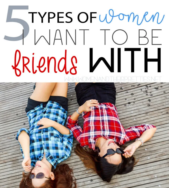 The 5 types of women that I want to be friends with (and why these are the best types of friends)