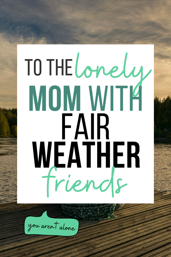 This letter is to you, mama. To the lonely part of you that is so desperate for human connection that you blame yourself for your fair weather friends. I am here to tell you that you aren't alone.